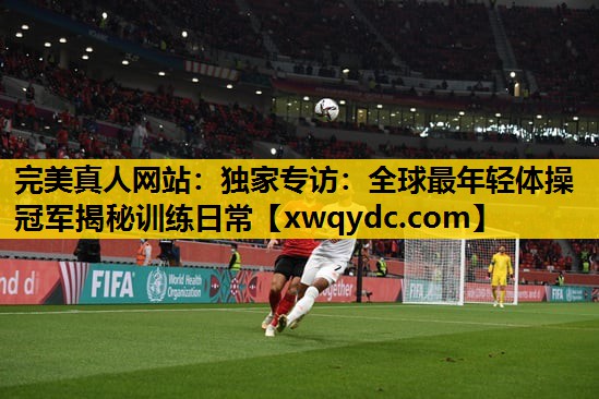 独家专访:全球最年轻体操冠军揭秘训练日常 独家专访:全球最年轻体操冠军揭秘训练日常