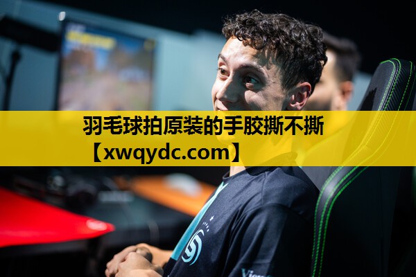 羽毛球拍原装的手胶撕不撕 羽毛球拍原装的手胶撕不撕