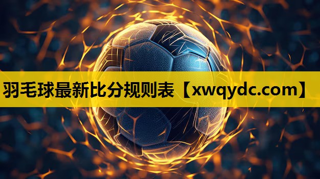 羽毛球最新比分规则表 羽毛球最新比分规则表