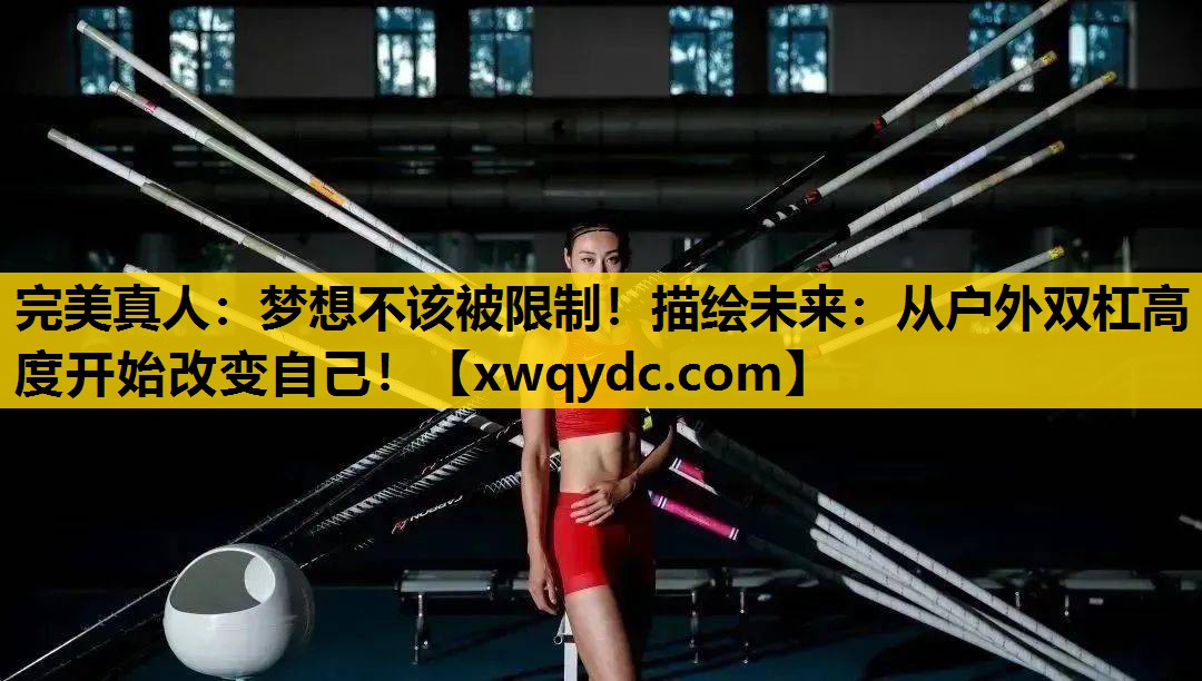 梦想不该被限制!描绘未来:从户外双杠高度开始改变自己! 梦想不该被限制!描绘未来:从户外双杠高度开始改变自己!