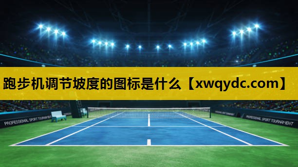 跑步机调节坡度的图标是什么 跑步机调节坡度的图标是什么